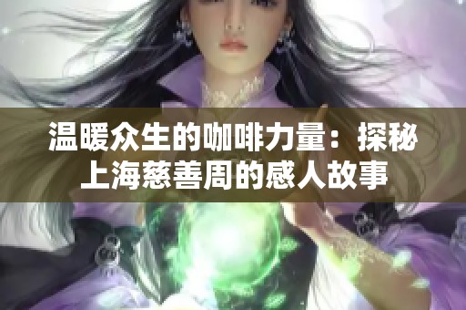 温暖众生的咖啡力量：探秘上海慈善周的感人故事