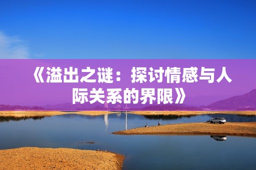 《溢出之谜：探讨情感与人际关系的界限》