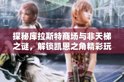 探秘库拉斯特商场与非天梯之谜，解锁凯恩之角精彩玩法