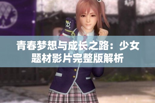 青春梦想与成长之路：少女题材影片完整版解析