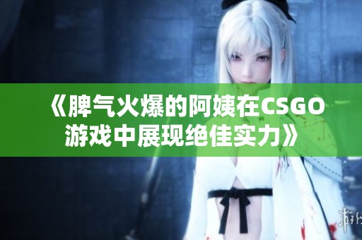 《脾气火爆的阿姨在CSGO游戏中展现绝佳实力》