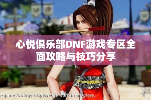 心悦俱乐部DNF游戏专区全面攻略与技巧分享