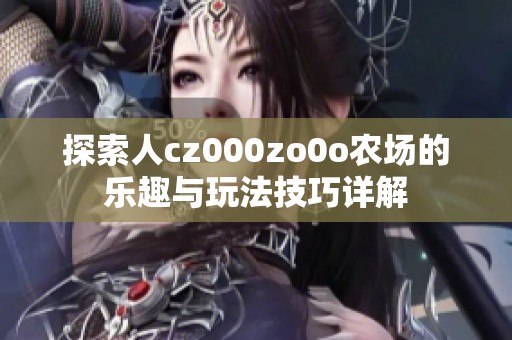 探索人cz000zo0o农场的乐趣与玩法技巧详解