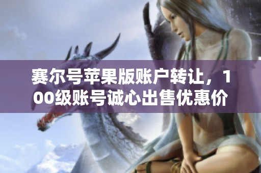 赛尔号苹果版账户转让，100级账号诚心出售优惠价