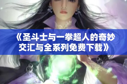 《圣斗士与一拳超人的奇妙交汇与全系列免费下载》