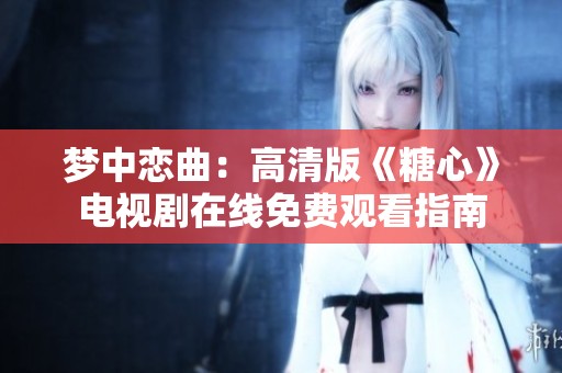 梦中恋曲：高清版《糖心》电视剧在线免费观看指南