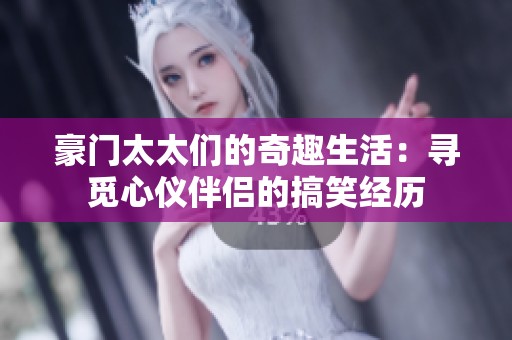 豪门太太们的奇趣生活：寻觅心仪伴侣的搞笑经历
