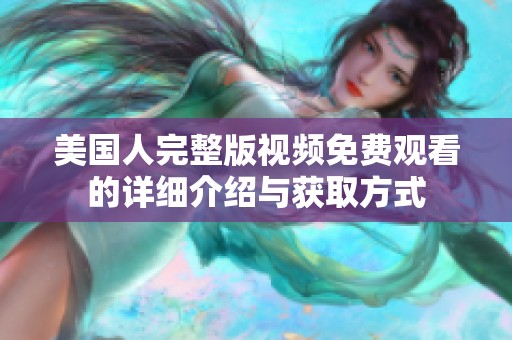 美国人完整版视频免费观看的详细介绍与获取方式