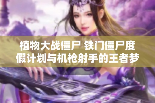 植物大战僵尸 铁门僵尸度假计划与机枪射手的王者梦想
