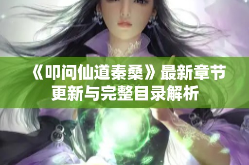 《叩问仙道秦桑》最新章节更新与完整目录解析