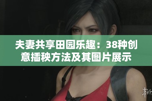 夫妻共享田园乐趣：38种创意插秧方法及其图片展示