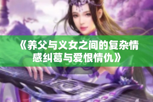 《养父与义女之间的复杂情感纠葛与爱恨情仇》