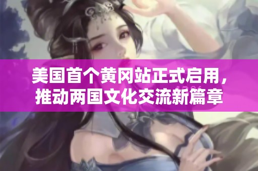 美国首个黄冈站正式启用，推动两国文化交流新篇章