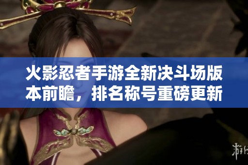 火影忍者手游全新决斗场版本前瞻，排名称号重磅更新揭秘