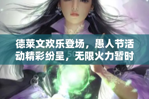 德莱文欢乐登场，愚人节活动精彩纷呈，无限火力暂时缺席