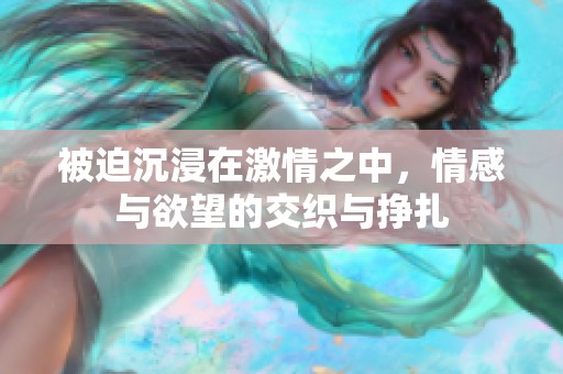 被迫沉浸在激情之中，情感与欲望的交织与挣扎