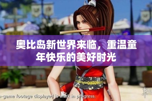 奥比岛新世界来临，重温童年快乐的美好时光
