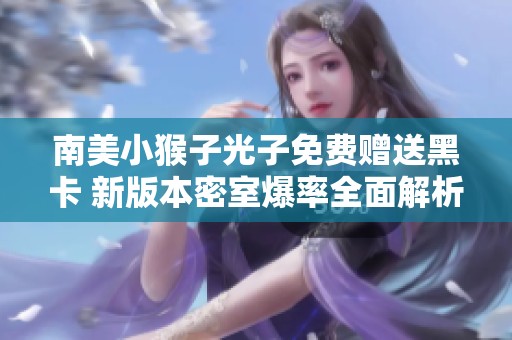 南美小猴子光子免费赠送黑卡 新版本密室爆率全面解析