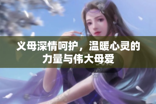 义母深情呵护，温暖心灵的力量与伟大母爱