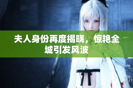 夫人身份再度揭晓，惊艳全城引发风波
