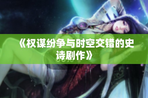 《权谋纷争与时空交错的史诗剧作》