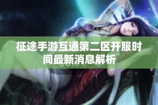 征途手游互通第二区开服时间最新消息解析