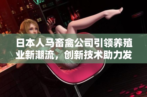 日本人马畜禽公司引领养殖业新潮流，创新技术助力发展