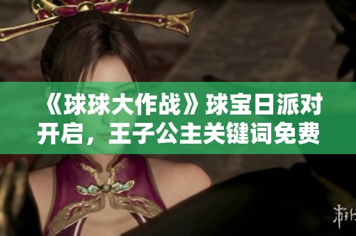 《球球大作战》球宝日派对开启，王子公主关键词免费领取活动来袭