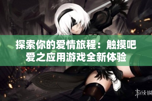 探索你的爱情旅程：触摸吧爱之应用游戏全新体验