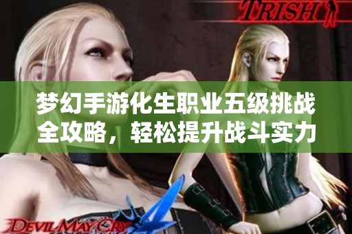 梦幻手游化生职业五级挑战全攻略，轻松提升战斗实力