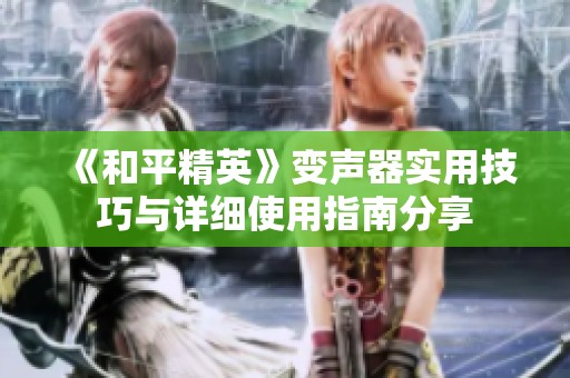 《和平精英》变声器实用技巧与详细使用指南分享