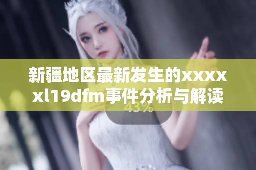 新疆地区最新发生的xxxxxl19dfm事件分析与解读