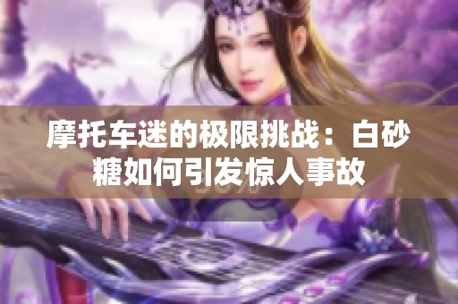 摩托车迷的极限挑战：白砂糖如何引发惊人事故