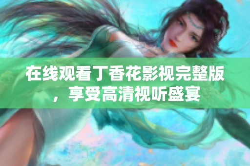 在线观看丁香花影视完整版，享受高清视听盛宴