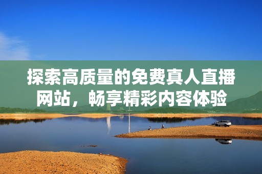 探索高质量的免费真人直播网站，畅享精彩内容体验
