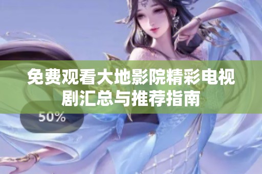 免费观看大地影院精彩电视剧汇总与推荐指南