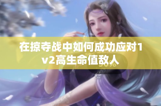 在掠夺战中如何成功应对1v2高生命值敌人