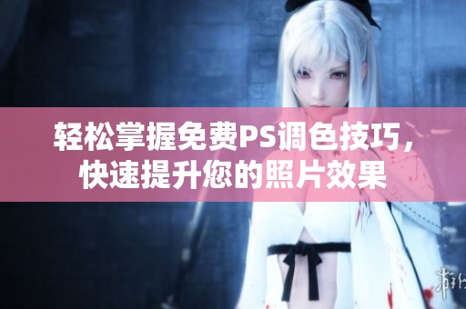 轻松掌握免费PS调色技巧，快速提升您的照片效果