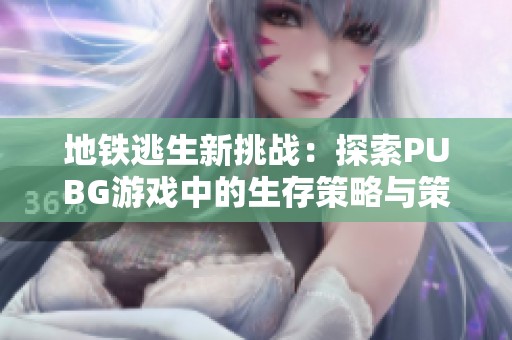 地铁逃生新挑战：探索PUBG游戏中的生存策略与策略分析