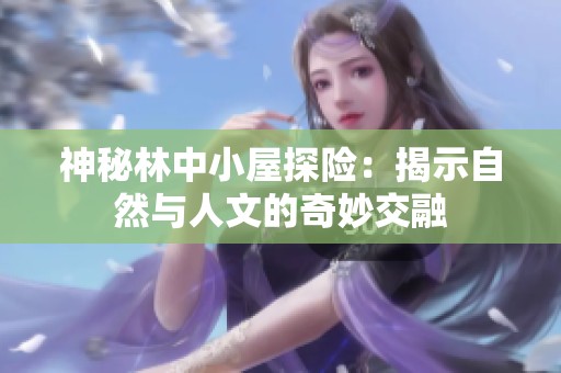 神秘林中小屋探险：揭示自然与人文的奇妙交融