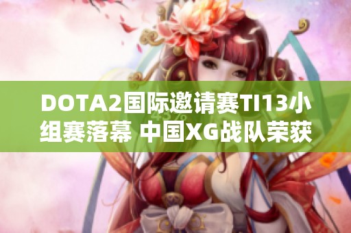 DOTA2国际邀请赛TI13小组赛落幕 中国XG战队荣获小组第一