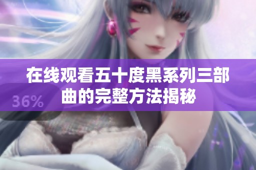 在线观看五十度黑系列三部曲的完整方法揭秘