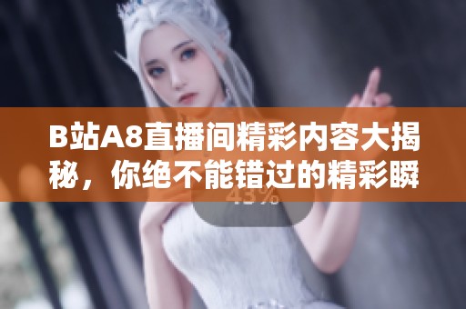 B站A8直播间精彩内容大揭秘，你绝不能错过的精彩瞬间！