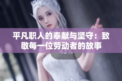 平凡职人的奉献与坚守：致敬每一位劳动者的故事
