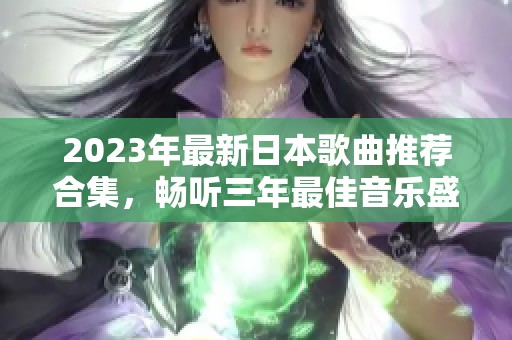 2023年最新日本歌曲推荐合集，畅听三年最佳音乐盛宴