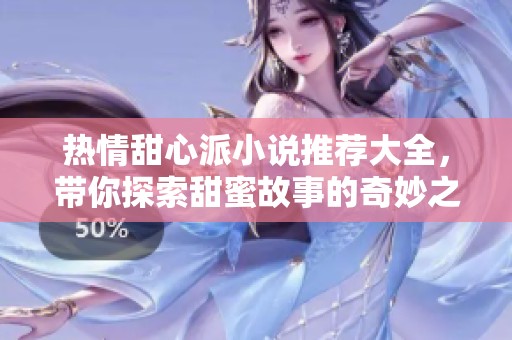 热情甜心派小说推荐大全，带你探索甜蜜故事的奇妙之旅