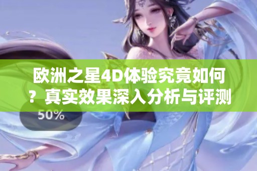 欧洲之星4D体验究竟如何？真实效果深入分析与评测