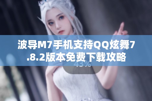 波导M7手机支持QQ炫舞7.8.2版本免费下载攻略