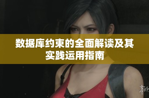 数据库约束的全面解读及其实践运用指南