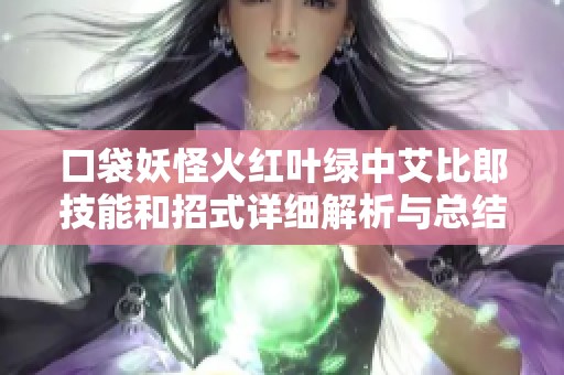 口袋妖怪火红叶绿中艾比郎技能和招式详细解析与总结
